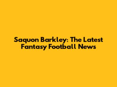 Saquon Barkley: The Latest Fantasy Football News