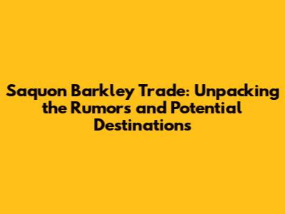 Saquon Barkley Trade: Unpacking the Rumors and Potential Destinations