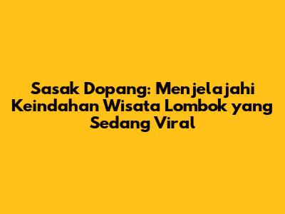 Sasak Dopang: Menjelajahi Keindahan Wisata Lombok yang Sedang Viral