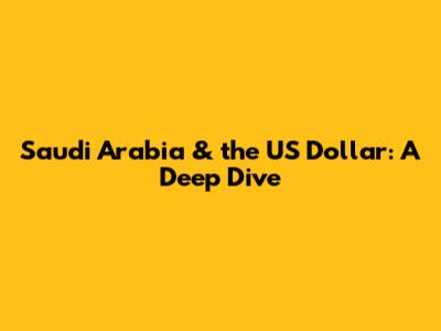 Saudi Arabia & the US Dollar: A Deep Dive