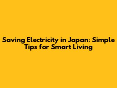 Saving Electricity in Japan: Simple Tips for Smart Living