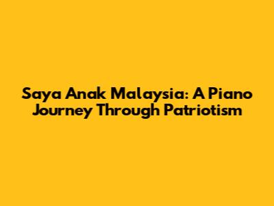 Saya Anak Malaysia: A Piano Journey Through Patriotism