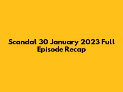 Scandal 30 January 2023 Full Episode Recap