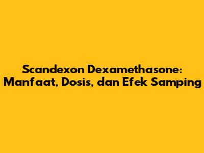 Scandexon Dexamethasone: Manfaat, Dosis, dan Efek Samping
