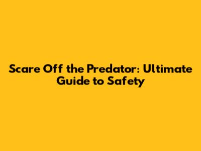 Scare Off the Predator: Ultimate Guide to Safety