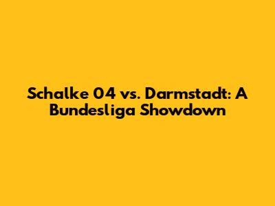 Schalke 04 vs. Darmstadt: A Bundesliga Showdown