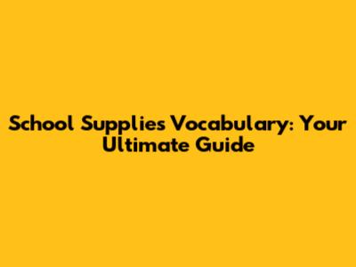 School Supplies Vocabulary: Your Ultimate Guide