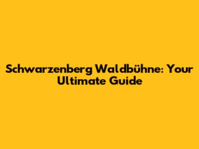 Schwarzenberg Waldbühne: Your Ultimate Guide