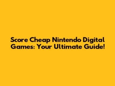 Score Cheap Nintendo Digital Games: Your Ultimate Guide!