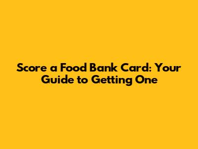 Score a Food Bank Card: Your Guide to Getting One