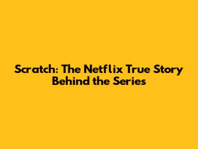 Scratch: The Netflix True Story Behind the Series
