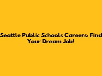 Seattle Public Schools Careers: Find Your Dream Job!