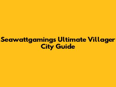 Seawattgaming's Ultimate Villager City Guide