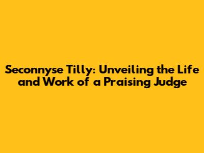 Seconnyse Tilly: Unveiling the Life and Work of a Praising Judge