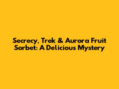 Secrecy, Trek & Aurora Fruit Sorbet: A Delicious Mystery