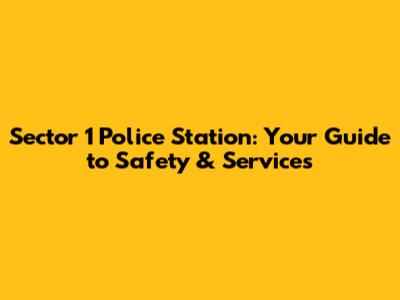 Sector 1 Police Station: Your Guide to Safety & Services