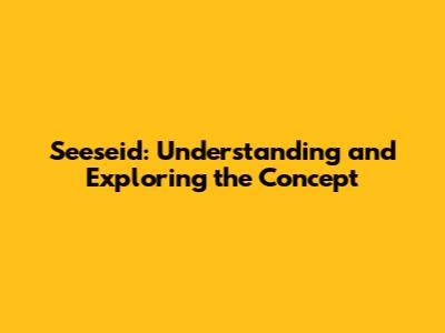 Seeseid: Understanding and Exploring the Concept