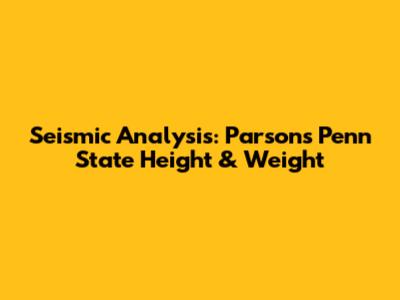 Seismic Analysis: Parsons Penn State Height & Weight