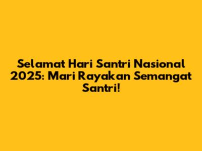 Selamat Hari Santri Nasional 2025: Mari Rayakan Semangat Santri!