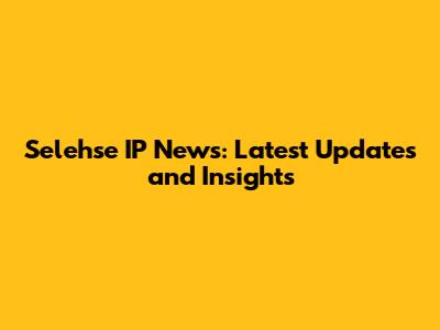 Selehse IP News: Latest Updates and Insights