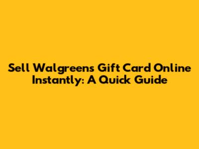 Sell Walgreens Gift Card Online Instantly: A Quick Guide