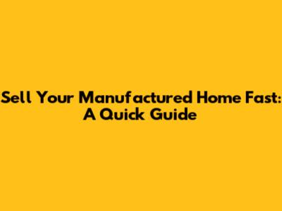 Sell Your Manufactured Home Fast: A Quick Guide