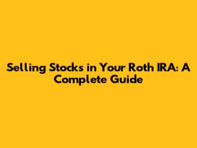 Selling Stocks in Your Roth IRA: A Complete Guide