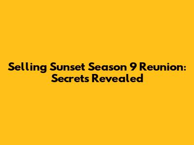 Selling Sunset Season 9 Reunion: Secrets Revealed