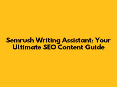 Semrush Writing Assistant: Your Ultimate SEO Content Guide