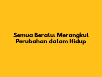 Semua Beralu: Merangkul Perubahan dalam Hidup