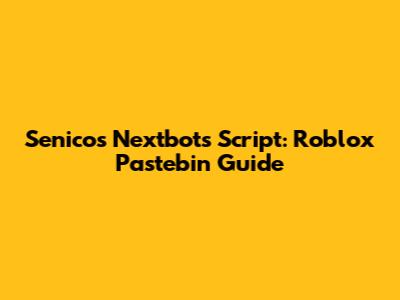 Senico's Nextbots Script: Roblox Pastebin Guide