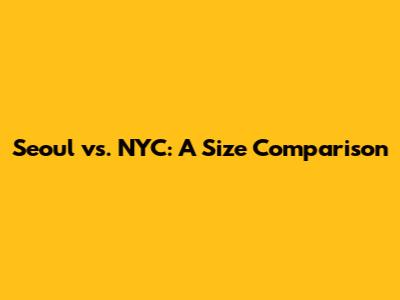 Seoul vs. NYC: A Size Comparison
