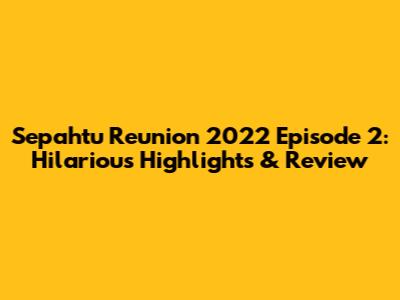 Sepahtu Reunion 2022 Episode 2: Hilarious Highlights & Review