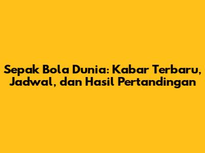 Sepak Bola Dunia: Kabar Terbaru, Jadwal, dan Hasil Pertandingan