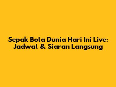 Sepak Bola Dunia Hari Ini Live: Jadwal & Siaran Langsung