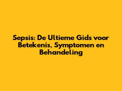 Sepsis: De Ultieme Gids voor Betekenis, Symptomen en Behandeling