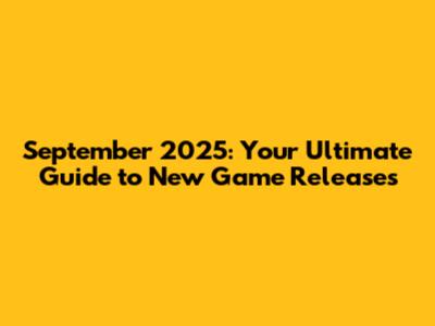 September 2025: Your Ultimate Guide to New Game Releases