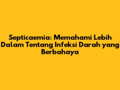 Septicaemia: Memahami Lebih Dalam Tentang Infeksi Darah yang Berbahaya