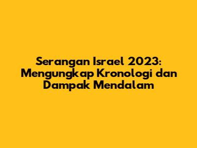 Serangan Israel 2023: Mengungkap Kronologi dan Dampak Mendalam