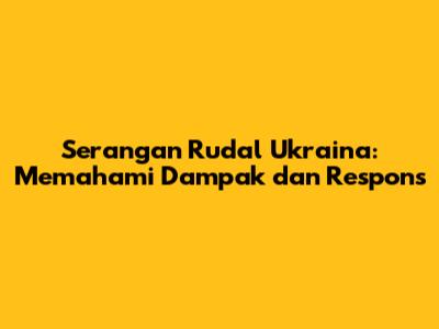 Serangan Rudal Ukraina: Memahami Dampak dan Respons