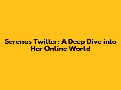 Serena's Twitter: A Deep Dive into Her Online World