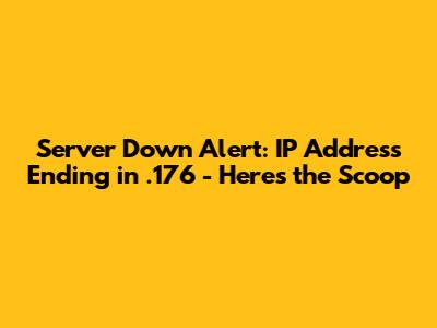 Server Down Alert: IP Address Ending in .176 - Here's the Scoop