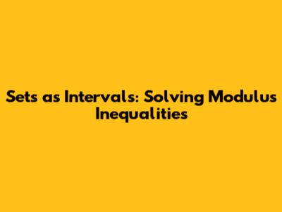 Sets as Intervals: Solving Modulus Inequalities