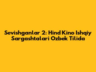 Sevishganlar 2: Hind Kino Ishqiy Sargashtalari O'zbek Tilida