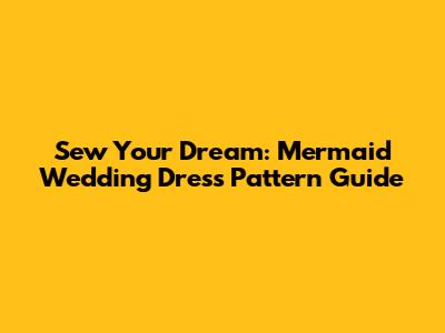 Sew Your Dream: Mermaid Wedding Dress Pattern Guide