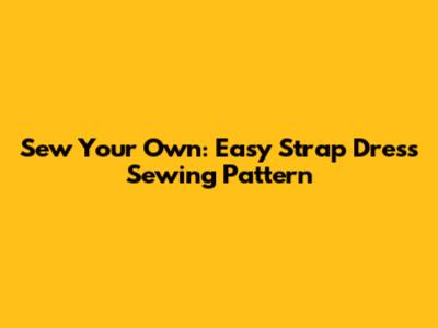 Sew Your Own: Easy Strap Dress Sewing Pattern