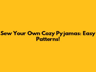 Sew Your Own Cozy Pyjamas: Easy Patterns!