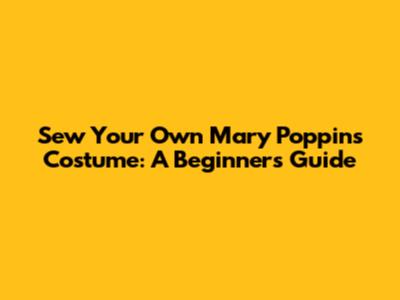 Sew Your Own Mary Poppins Costume: A Beginner's Guide