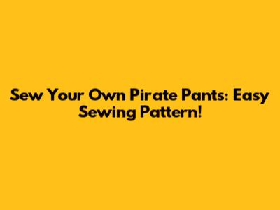 Sew Your Own Pirate Pants: Easy Sewing Pattern!