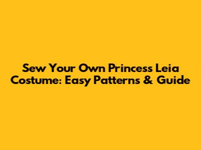 Sew Your Own Princess Leia Costume: Easy Patterns & Guide